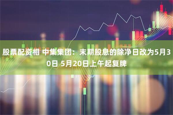 股票配资相 中集集团：末期股息的除净日改为5月30日 5月20日上午起复牌