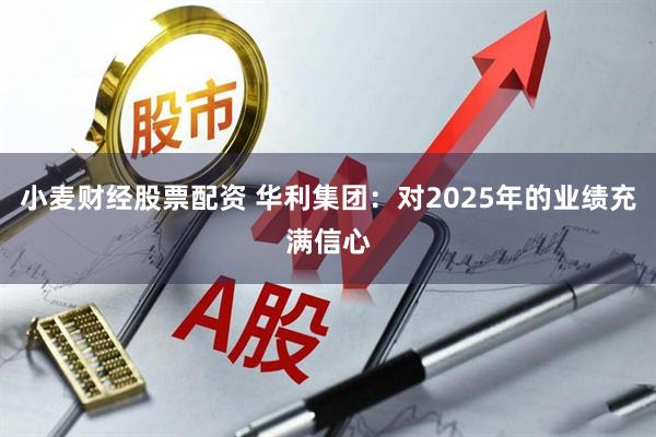 小麦财经股票配资 华利集团：对2025年的业绩充满信心