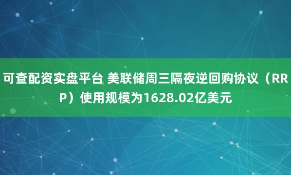 可查配资实盘平台 美联储周三隔夜逆回购协议（RRP）使用规模为1628.02亿美元