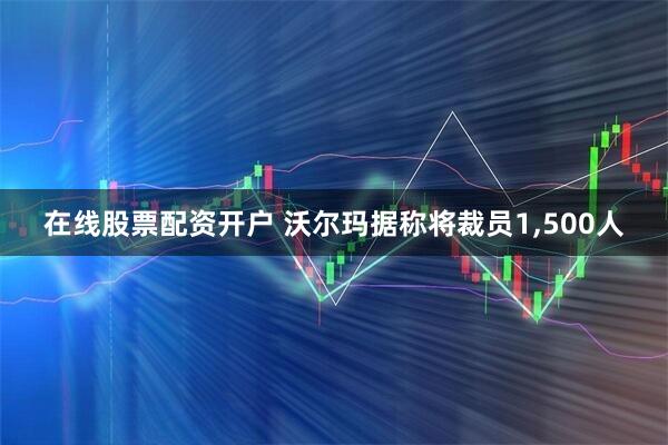 在线股票配资开户 沃尔玛据称将裁员1,500人