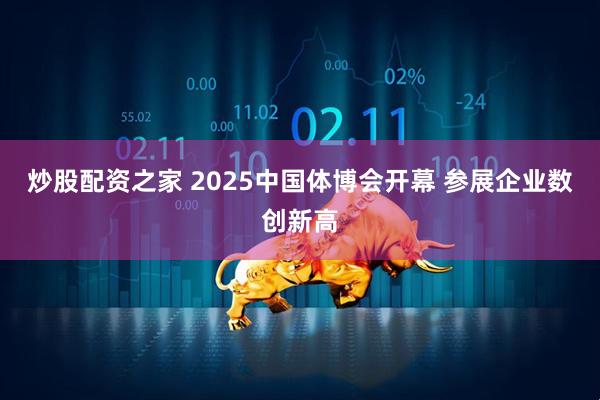 炒股配资之家 2025中国体博会开幕 参展企业数创新高