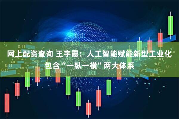 网上配资查询 王宇霞：人工智能赋能新型工业化包含“一纵一横”两大体系