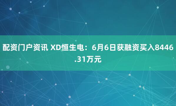配资门户资讯 XD恒生电：6月6日获融资买入8446.31万元