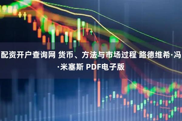 配资开户查询网 货币、方法与市场过程 路德维希·冯·米塞斯 PDF电子版