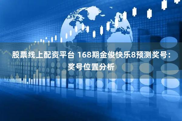 股票线上配资平台 168期金俊快乐8预测奖号：奖号位置分析