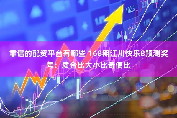 靠谱的配资平台有哪些 168期江川快乐8预测奖号：质合比大小比奇偶比