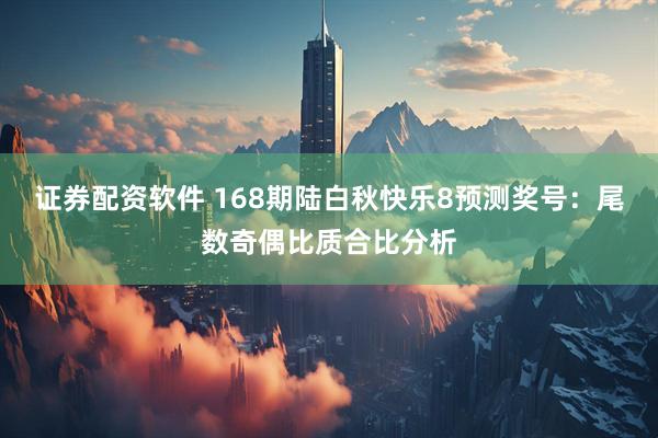 证券配资软件 168期陆白秋快乐8预测奖号：尾数奇偶比质合比分析