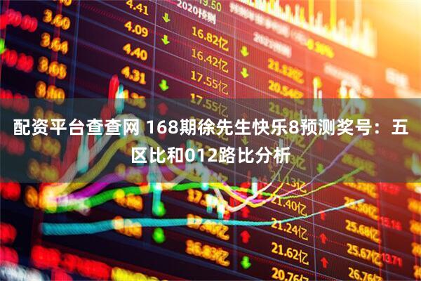 配资平台查查网 168期徐先生快乐8预测奖号：五区比和012路比分析