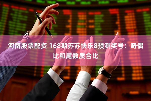 河南股票配资 168期苏苏快乐8预测奖号：奇偶比和尾数质合比