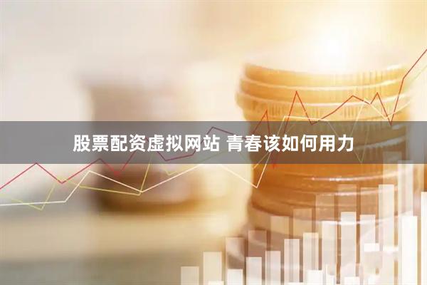 股票配资虚拟网站 青春该如何用力
