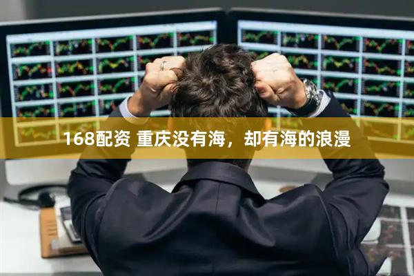168配资 重庆没有海，却有海的浪漫