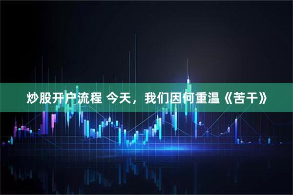 炒股开户流程 今天，我们因何重温《苦干》