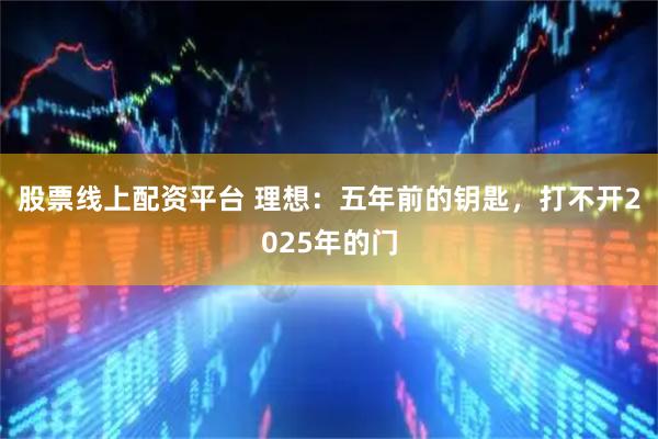 股票线上配资平台 理想：五年前的钥匙，打不开2025年的门