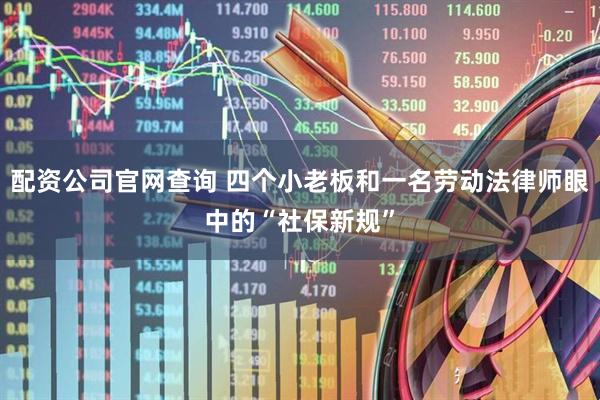 配资公司官网查询 四个小老板和一名劳动法律师眼中的“社保新规”