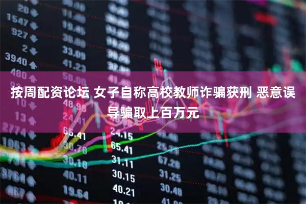 按周配资论坛 女子自称高校教师诈骗获刑 恶意误导骗取上百万元